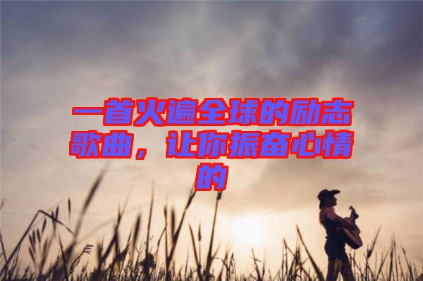 一首火遍全球的勵(lì)志歌曲,讓你振奮心情的