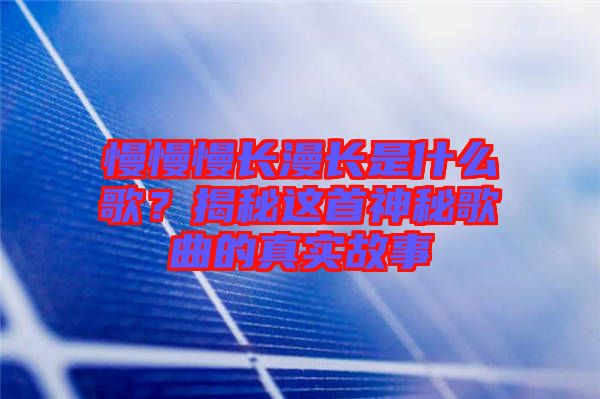 慢慢慢長漫長是什么歌?揭秘這首神秘歌曲的真實(shí)故事
