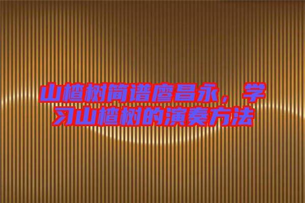 山楂樹(shù)簡(jiǎn)譜廖昌永,學(xué)習(xí)山楂樹(shù)的演奏方法