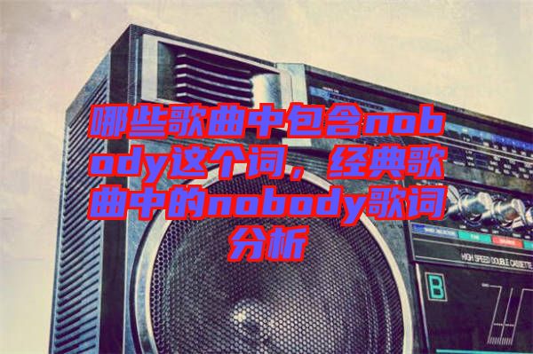 哪些歌曲中包含nobody這個詞,經典歌曲中的nobody歌詞分析