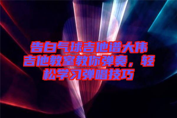 告白氣球吉他譜大偉吉他教室教你彈奏，輕松學(xué)習(xí)彈唱技巧