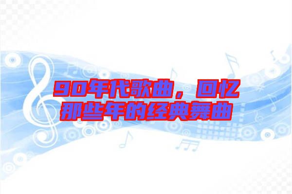 90年代歌曲,回憶那些年的經典舞曲