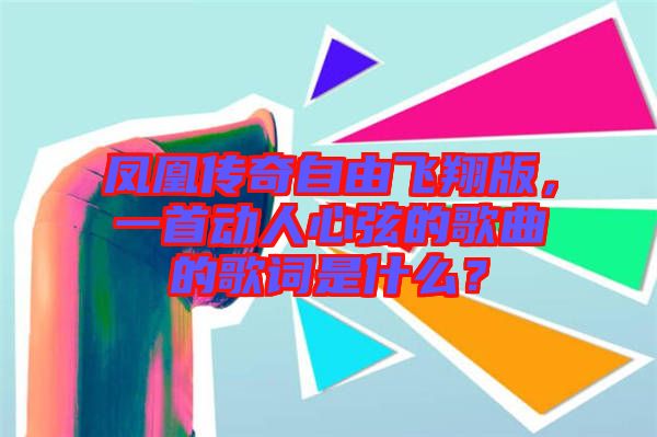 鳳凰傳奇自由飛翔版，一首動人心弦的歌曲的歌詞是什么？
