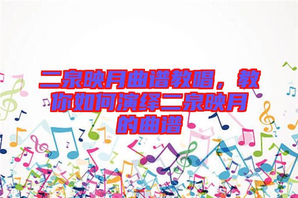 二泉映月曲譜教唱，教你如何演繹二泉映月的曲譜