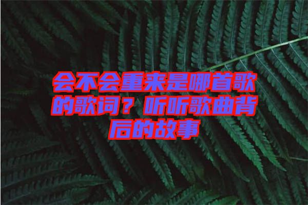 會(huì)不會(huì)重來(lái)是哪首歌的歌詞?聽(tīng)聽(tīng)歌曲背后的故事