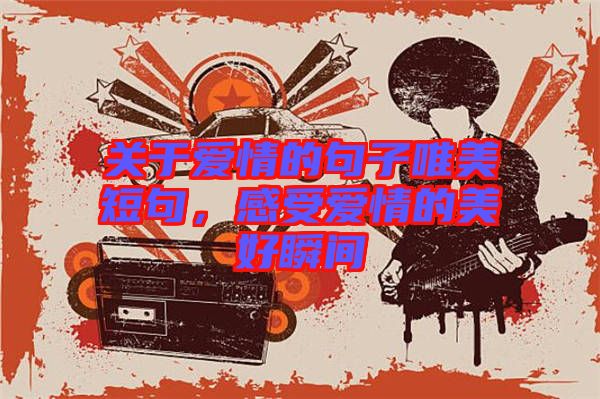 關(guān)于愛情的句子唯美短句，感受愛情的美好瞬間