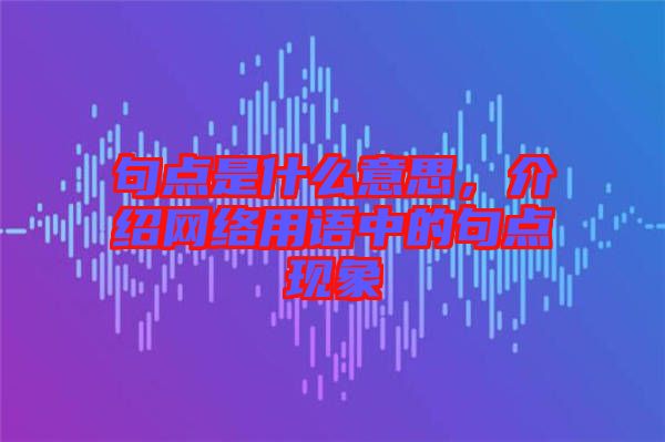句點(diǎn)是什么意思,介紹網(wǎng)絡(luò)用語中的句點(diǎn)現(xiàn)象