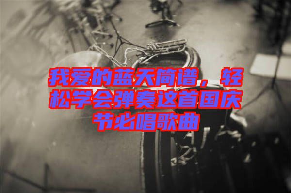 我愛的藍天簡譜，輕松學會彈奏這首國慶節必唱歌曲