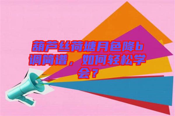葫蘆絲荷塘月色降b調簡譜,如何輕松學會?