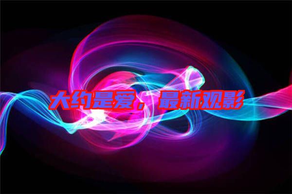 大約是愛，最新觀影