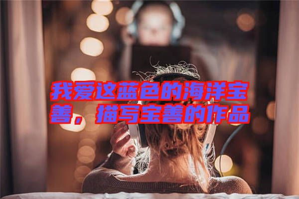 我愛這藍色的海洋寶善，描寫寶善的作品