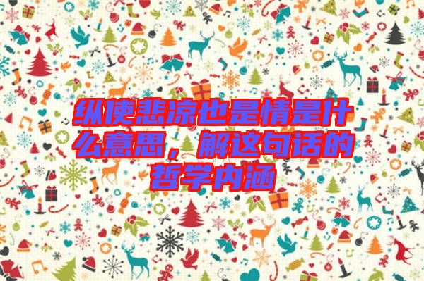 縱使悲涼也是情是什么意思,解這句話的哲學(xué)內(nèi)涵