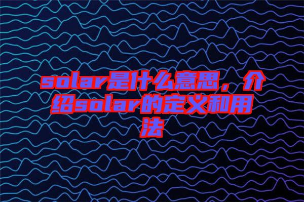 solar是什么意思，介紹solar的定義和用法