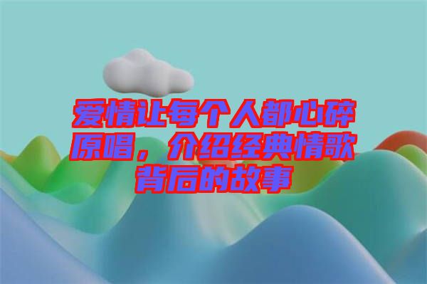 愛情讓每個人都心碎原唱,介紹經(jīng)典情歌背后的故事