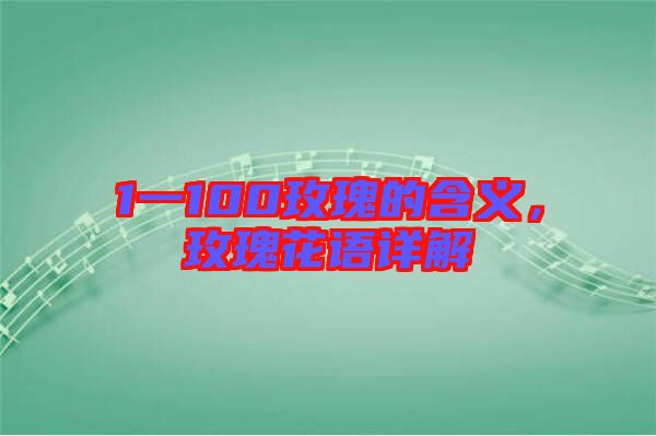 1一100玫瑰的含義,玫瑰花語(yǔ)詳解