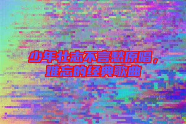 少年壯志不言愁原唱，難忘的經典歌曲