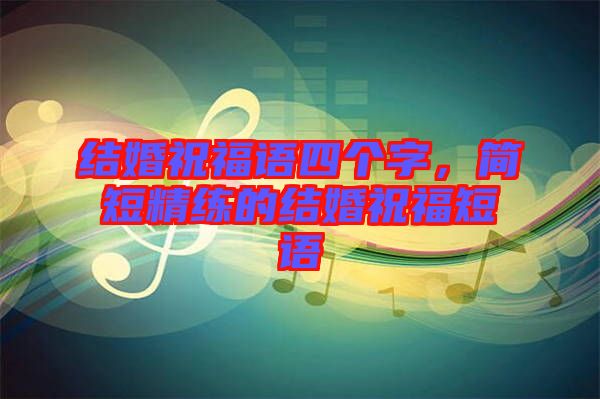 結婚祝福語四個字，簡短精練的結婚祝福短語