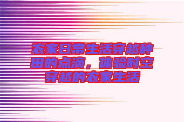 農(nóng)家日常生活穿越種田的點(diǎn)滴，體驗時空穿越的農(nóng)家生活