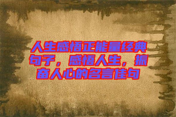 人生感悟正能量經(jīng)典句子,感悟人生,振奮人心的名言佳句