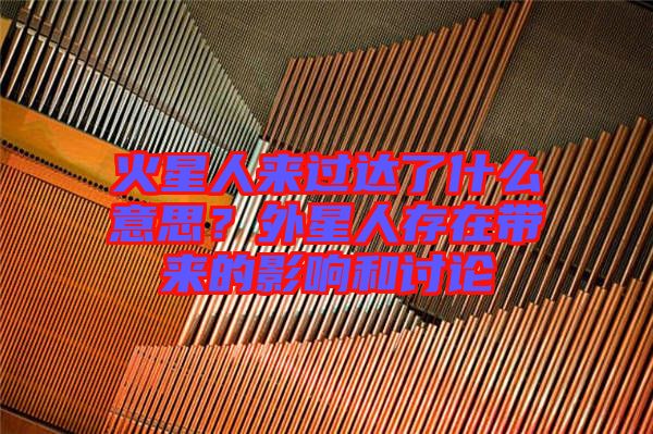 火星人來過達了什么意思？外星人存在帶來的影響和討論
