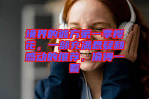 境界的彼方第一季櫻花，一部充滿懸疑和感動的推薦，值得一看