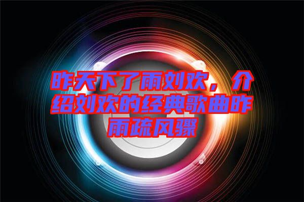 昨天下了雨劉歡，介紹劉歡的經(jīng)典歌曲昨雨疏風(fēng)驟