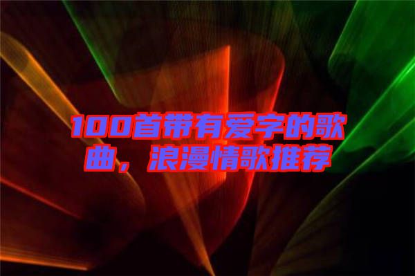 100首帶有愛字的歌曲，浪漫情歌推薦