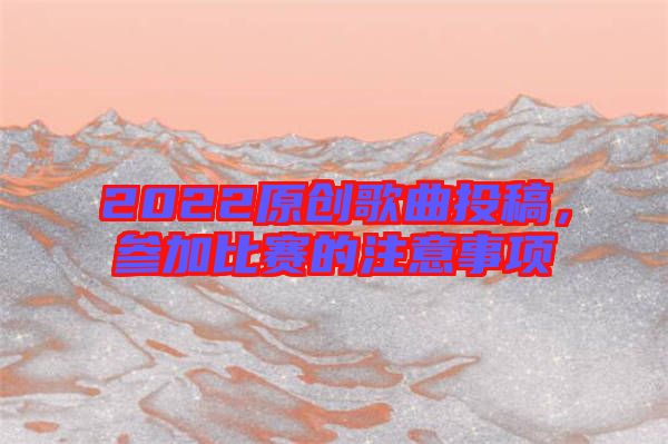 2022原創歌曲投稿，參加比賽的注意事項