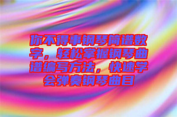 你不得事鋼琴簡譜數字,輕松掌握鋼琴曲譜編寫方法,快速學會彈奏鋼琴曲目