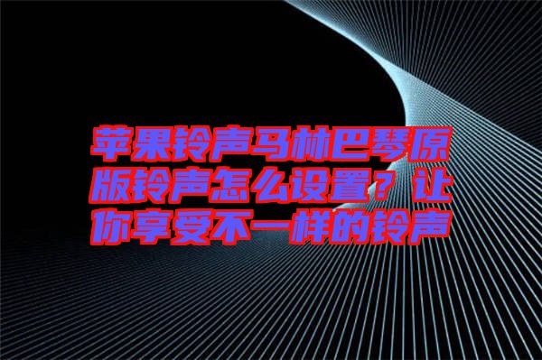 蘋果鈴聲馬林巴琴原版鈴聲怎么設(shè)置？讓你享受不一樣的鈴聲