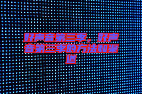 好聲音第三季，好聲音第三季的方法和渠道