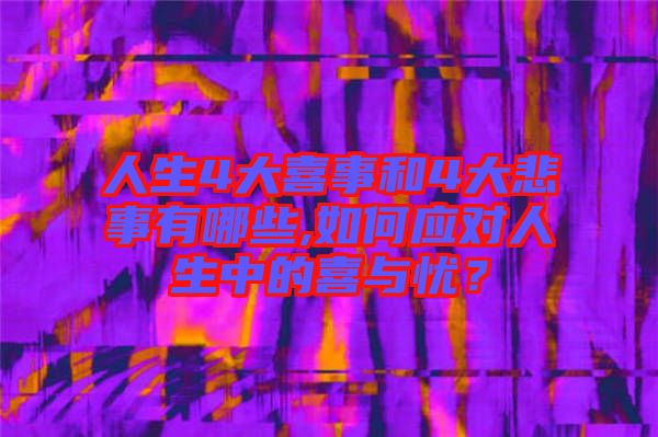 人生4大喜事和4大悲事有哪些,如何應(yīng)對人生中的喜與憂?