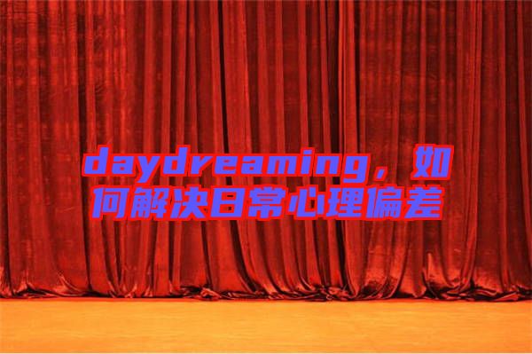 daydreaming，如何解決日常心理偏差