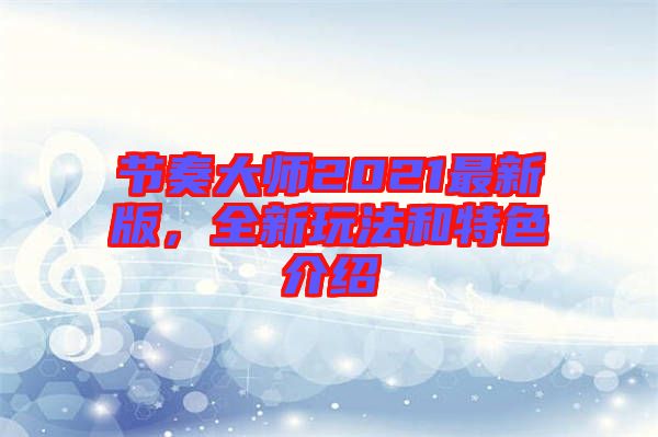 節奏大師2021最新版，全新玩法和特色介紹