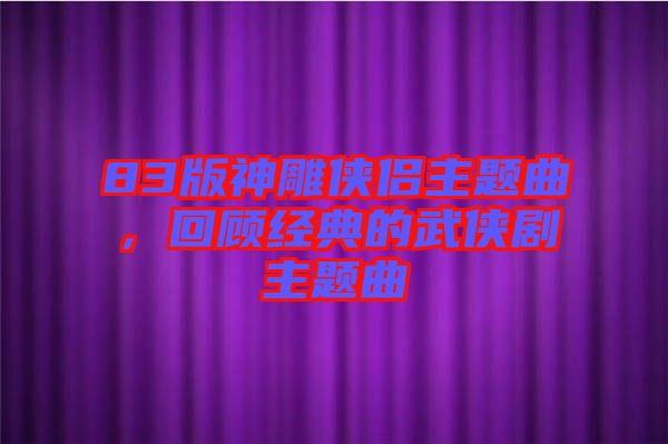 83版神雕俠侶主題曲，回顧經典的武俠劇主題曲