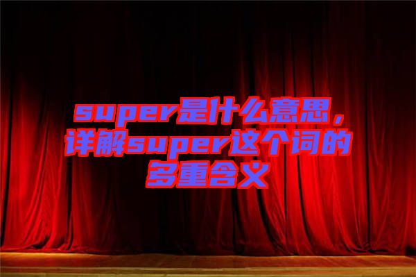 super是什么意思,詳解super這個詞的多重含義