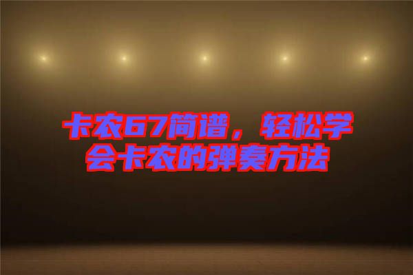 卡農67簡譜，輕松學會卡農的彈奏方法