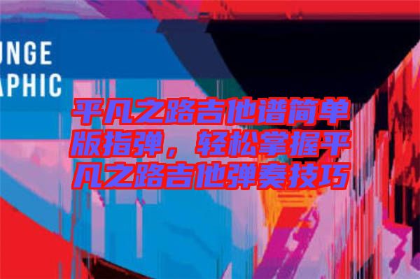 平凡之路吉他譜簡單版指彈，輕松掌握平凡之路吉他彈奏技巧