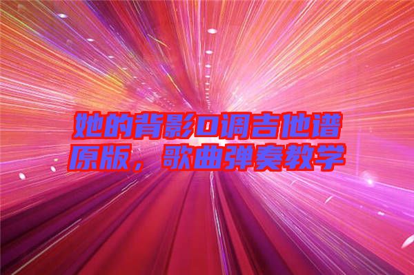 她的背影D調(diào)吉他譜原版,歌曲彈奏教學(xué)