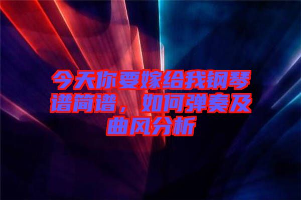 今天你要嫁給我鋼琴譜簡譜，如何彈奏及曲風分析