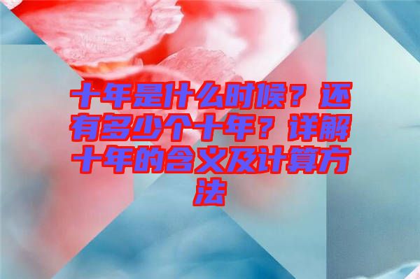 十年是什么時候？還有多少個十年？詳解十年的含義及計算方法