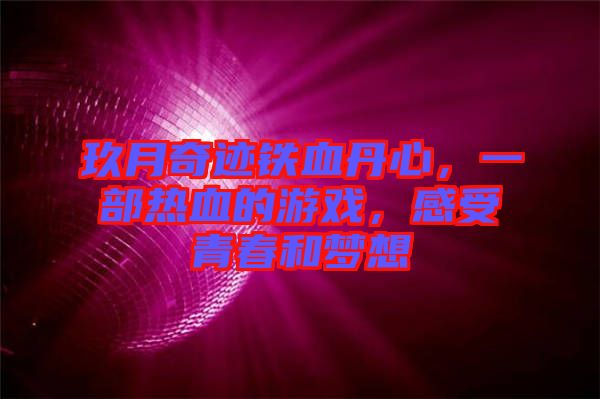 玖月奇跡鐵血丹心,一部熱血的游戲,感受青春和夢想