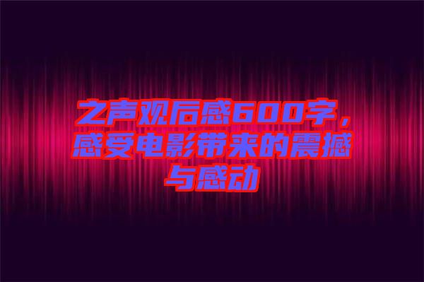 之聲觀后感600字，感受電影帶來的震撼與感動