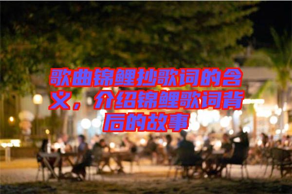 歌曲錦鯉抄歌詞的含義,介紹錦鯉歌詞背后的故事
