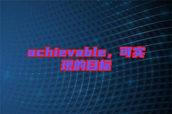 achievable，可實現的目標