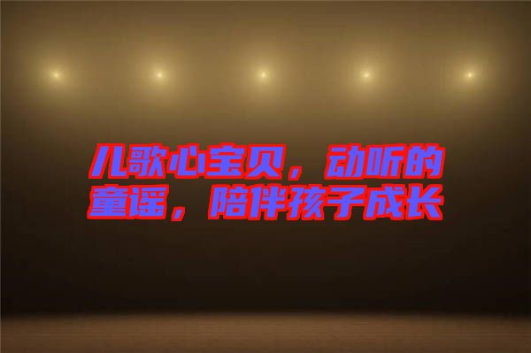 兒歌心寶貝，動聽的童謠，陪伴孩子成長