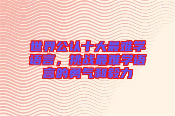 世界公認十大最難學語言，挑戰最難學語言的勇氣和毅力