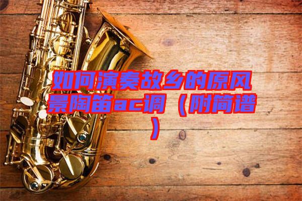 如何演奏故鄉(xiāng)的原風(fēng)景陶笛a(bǔ)c調(diào)(附簡譜)
