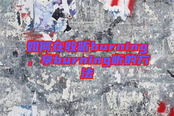 如何在收聽burning，享burning聽的方法