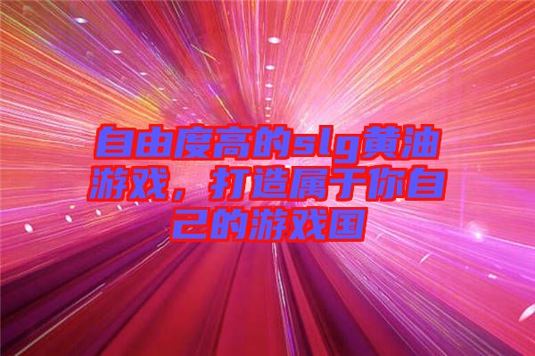 自由度高的slg黃油游戲，打造屬于你自己的游戲國
